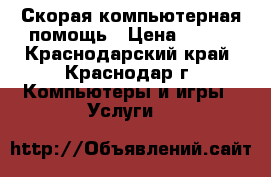 Скорая компьютерная помощь › Цена ­ 700 - Краснодарский край, Краснодар г. Компьютеры и игры » Услуги   